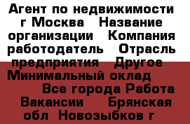 Агент по недвижимости г.Москва › Название организации ­ Компания-работодатель › Отрасль предприятия ­ Другое › Минимальный оклад ­ 100 000 - Все города Работа » Вакансии   . Брянская обл.,Новозыбков г.